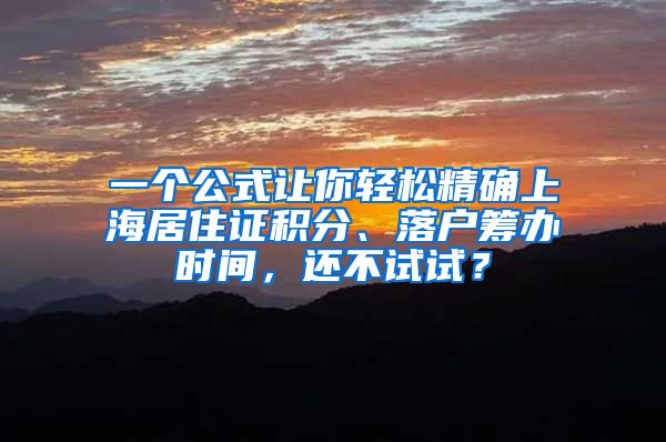 一個(gè)公式讓你輕松精確上海居住證積分、落戶籌辦時(shí)間，還不試試？