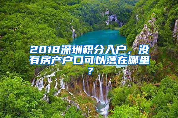 2018深圳積分入戶，沒有房產戶口可以落在哪里？