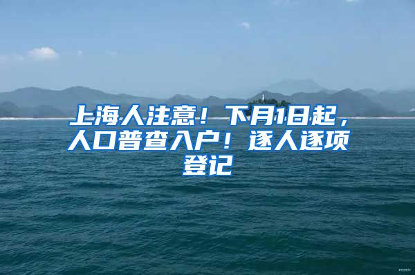 上海人注意！下月1日起，人口普查入戶！逐人逐項登記