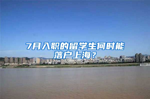 7月入職的留學(xué)生何時(shí)能落戶上海？