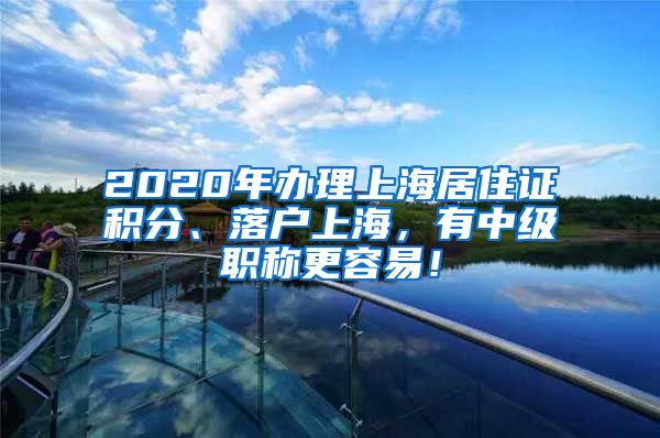 2020年辦理上海居住證積分、落戶上海，有中級職稱更容易！