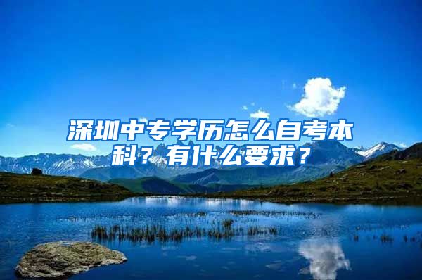 深圳中專學(xué)歷怎么自考本科？有什么要求？