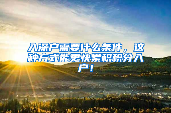 入深戶需要什么條件，這種方式能更快累積積分入戶！