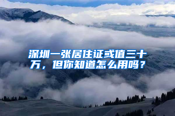 深圳一張居住證或值三十萬，但你知道怎么用嗎？