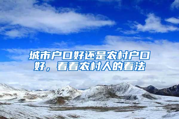 城市戶口好還是農(nóng)村戶口好，看看農(nóng)村人的看法