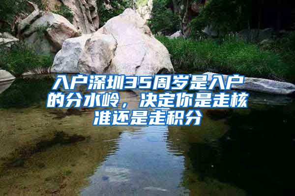 入戶深圳35周歲是入戶的分水嶺，決定你是走核準(zhǔn)還是走積分