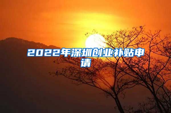 2022年深圳創(chuàng)業(yè)補(bǔ)貼申請(qǐng)