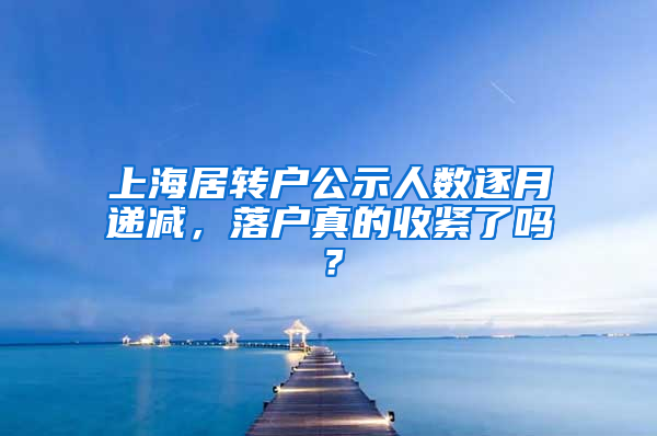 上海居轉(zhuǎn)戶公示人數(shù)逐月遞減，落戶真的收緊了嗎？