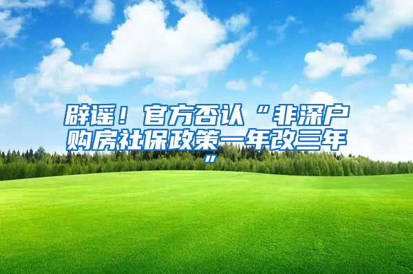 辟謠！官方否認(rèn)“非深戶購房社保政策一年改三年”