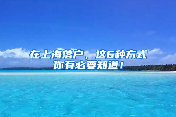 在上海落戶，這6種方式你有必要知道！