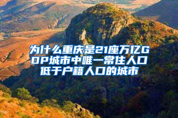 為什么重慶是21座萬億GDP城市中唯一常住人口低于戶籍人口的城市