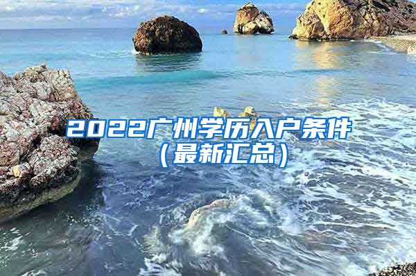 2022廣州學(xué)歷入戶條件（最新匯總）