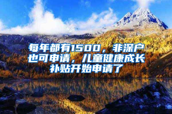 每年都有1500，非深戶也可申請，兒童健康成長補貼開始申請了