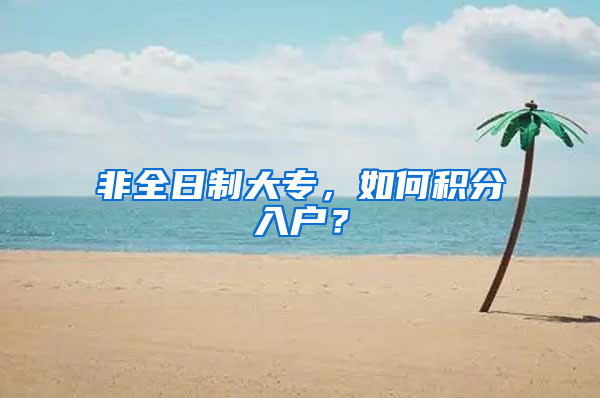 非全日制大專，如何積分入戶？