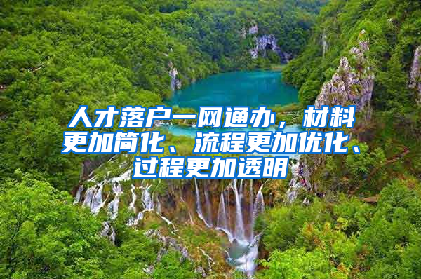 人才落戶一網(wǎng)通辦，材料更加簡化、流程更加優(yōu)化、過程更加透明