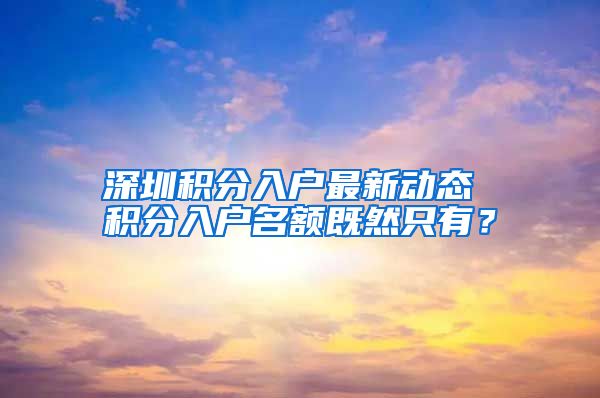 深圳積分入戶最新動態(tài) 積分入戶名額既然只有？