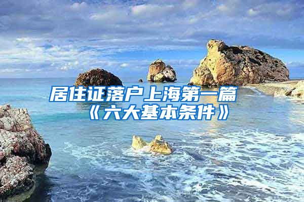 居住證落戶上海第一篇《六大基本條件》