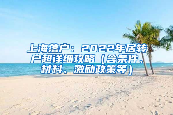 上海落戶：2022年居轉(zhuǎn)戶超詳細(xì)攻略（含條件、材料、激勵(lì)政策等）