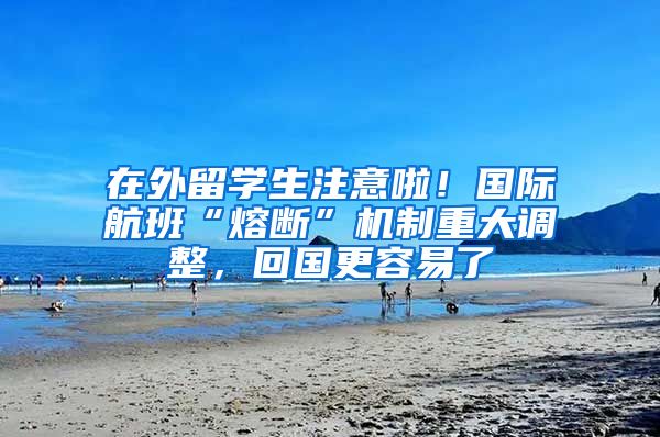 在外留學(xué)生注意啦！國(guó)際航班“熔斷”機(jī)制重大調(diào)整，回國(guó)更容易了