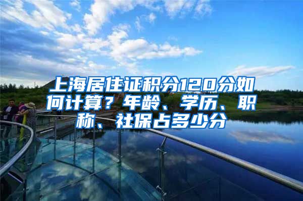 上海居住證積分120分如何計算？年齡、學歷、職稱、社保占多少分