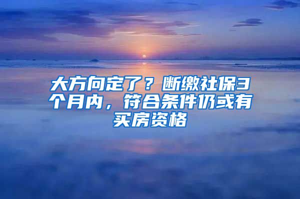 大方向定了？斷繳社保3個月內(nèi)，符合條件仍或有買房資格