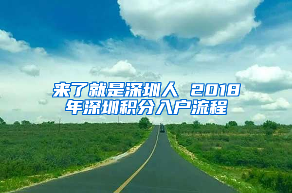 來(lái)了就是深圳人 2018年深圳積分入戶(hù)流程