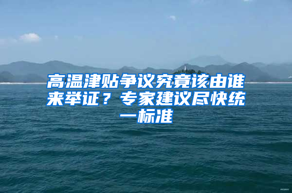 高溫津貼爭議究竟該由誰來舉證？專家建議盡快統(tǒng)一標(biāo)準(zhǔn)