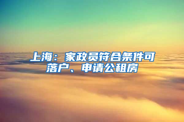 上海：家政員符合條件可落戶、申請公租房