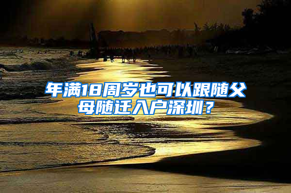 年滿18周歲也可以跟隨父母隨遷入戶深圳？