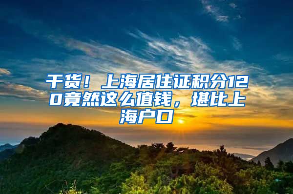 干貨！上海居住證積分120竟然這么值錢，堪比上海戶口