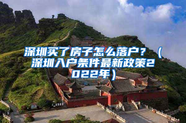 深圳買了房子怎么落戶？（深圳入戶條件最新政策2022年）