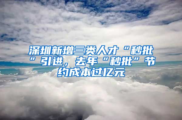 深圳新增三類人才“秒批”引進(jìn)，去年“秒批”節(jié)約成本過億元