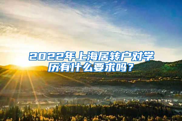 2022年上海居轉(zhuǎn)戶對(duì)學(xué)歷有什么要求嗎？