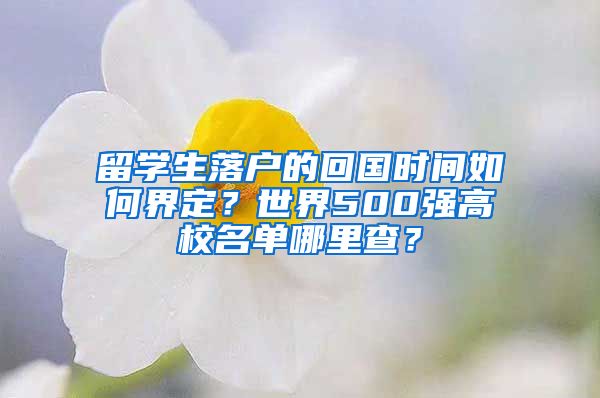 留學(xué)生落戶的回國時間如何界定？世界500強(qiáng)高校名單哪里查？