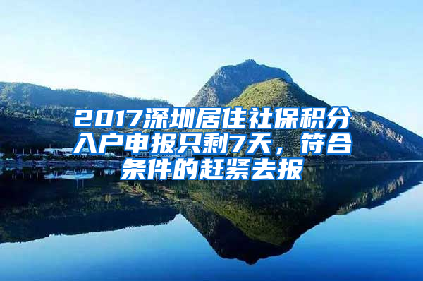 2017深圳居住社保積分入戶申報只剩7天，符合條件的趕緊去報