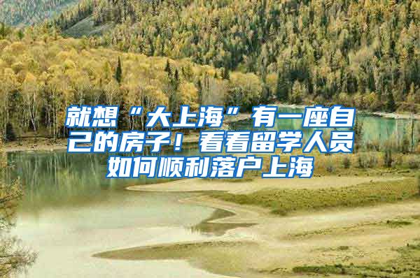 就想“大上?！庇幸蛔约旱姆孔?！看看留學(xué)人員如何順利落戶上海