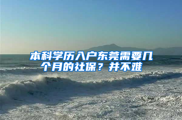 本科學歷入戶東莞需要幾個月的社保？并不難