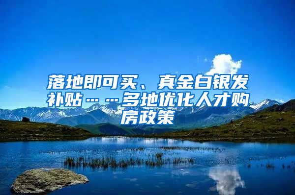 落地即可買、真金白銀發(fā)補貼……多地優(yōu)化人才購房政策