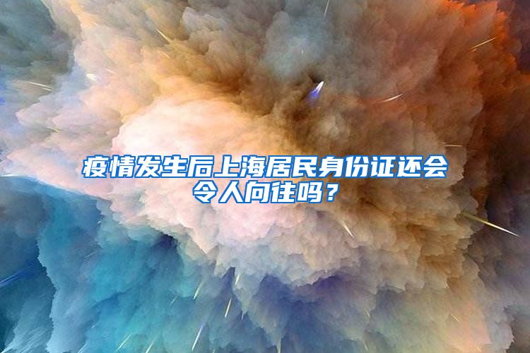 疫情發(fā)生后上海居民身份證還會令人向往嗎？