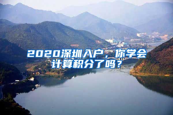 2020深圳入戶，你學(xué)會計算積分了嗎？