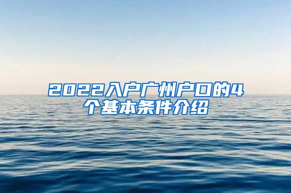 2022入戶廣州戶口的4個基本條件介紹