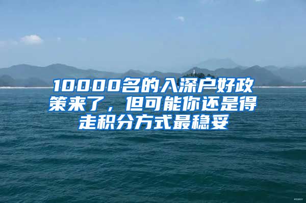 10000名的入深戶好政策來了，但可能你還是得走積分方式最穩(wěn)妥