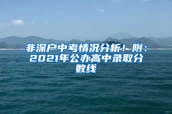 非深戶中考情況分析！附：2021年公辦高中錄取分?jǐn)?shù)線