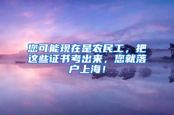 您可能現(xiàn)在是農(nóng)民工，把這些證書(shū)考出來(lái)，您就落戶上海！