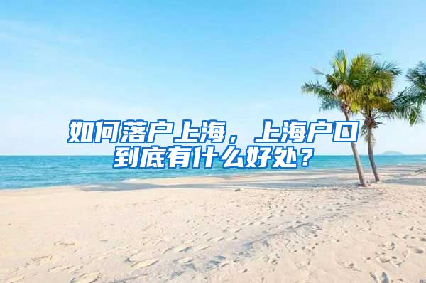 如何落戶上海，上海戶口到底有什么好處？