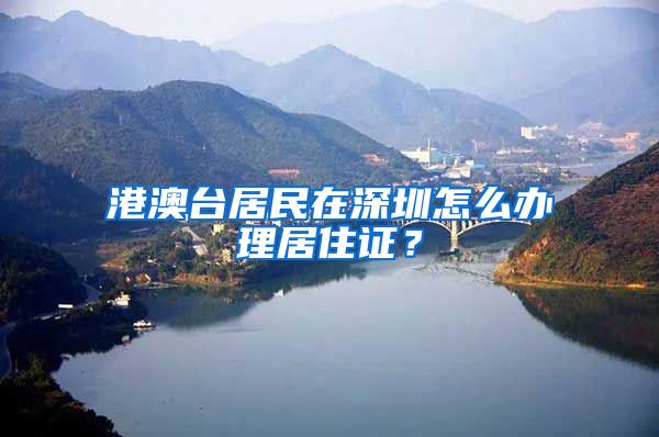 港澳臺居民在深圳怎么辦理居住證？