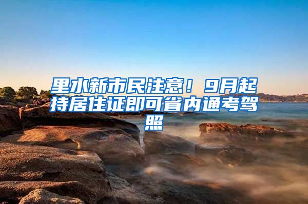 里水新市民注意！9月起持居住證即可省內(nèi)通考駕照