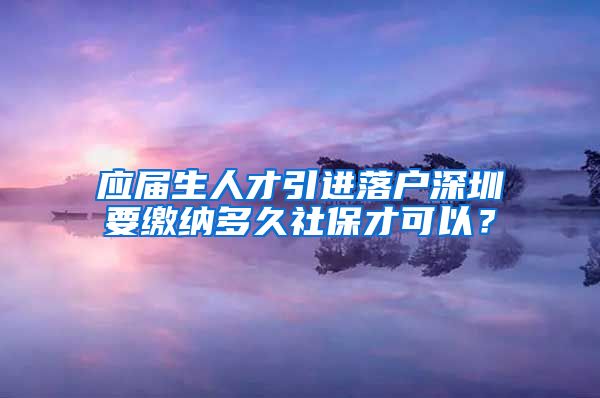 應(yīng)屆生人才引進(jìn)落戶深圳要繳納多久社保才可以？