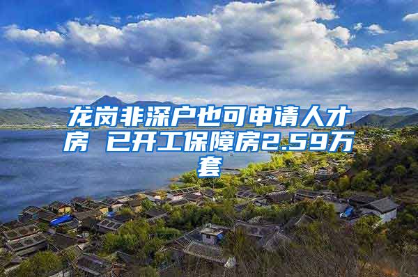 龍崗非深戶也可申請人才房 已開工保障房2.59萬套