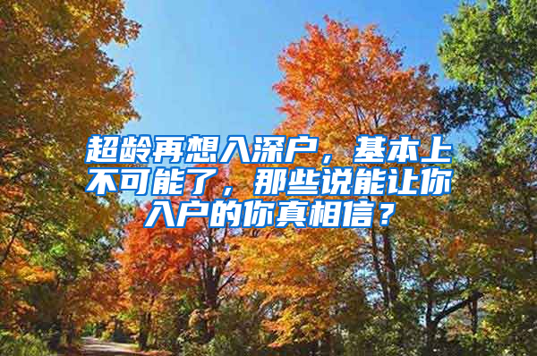 超齡再想入深戶，基本上不可能了，那些說能讓你入戶的你真相信？